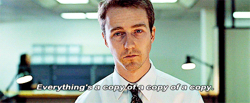 A .gif of Ed Norton from Fight Club staring blankly at his computer, with the caption "Everything's just a copy of a copy of a copy"